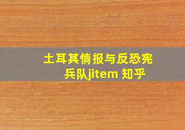 土耳其情报与反恐宪兵队jitem 知乎